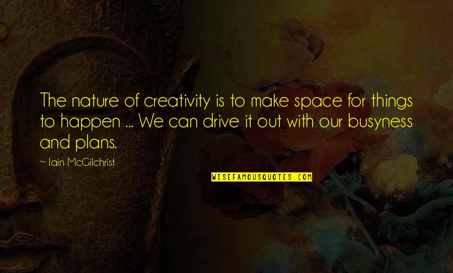 Turn Off Your Brain Quotes By Iain McGilchrist: The nature of creativity is to make space