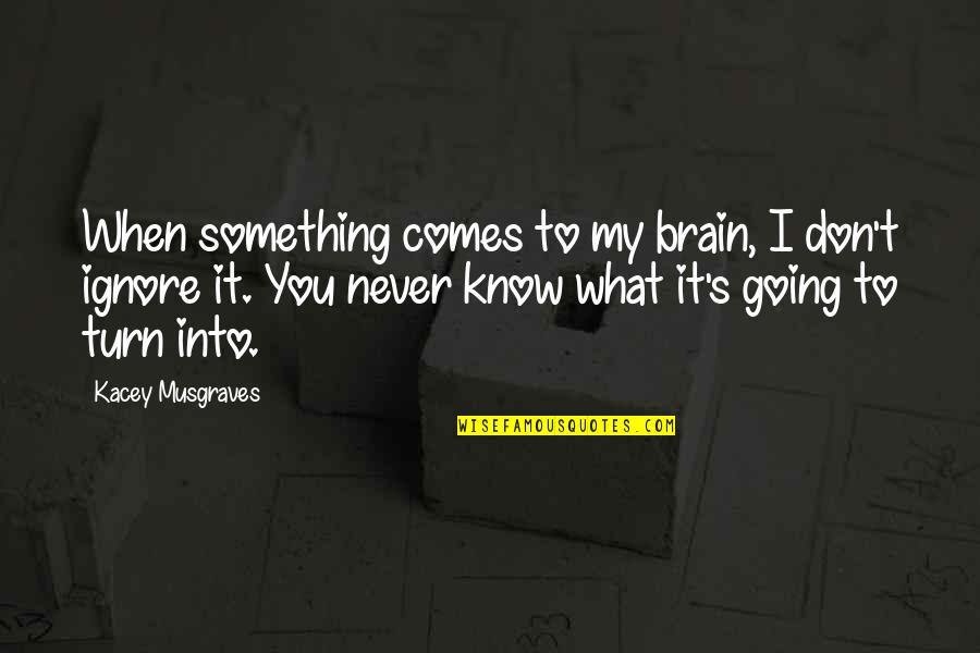 Turn Off Your Brain Quotes By Kacey Musgraves: When something comes to my brain, I don't