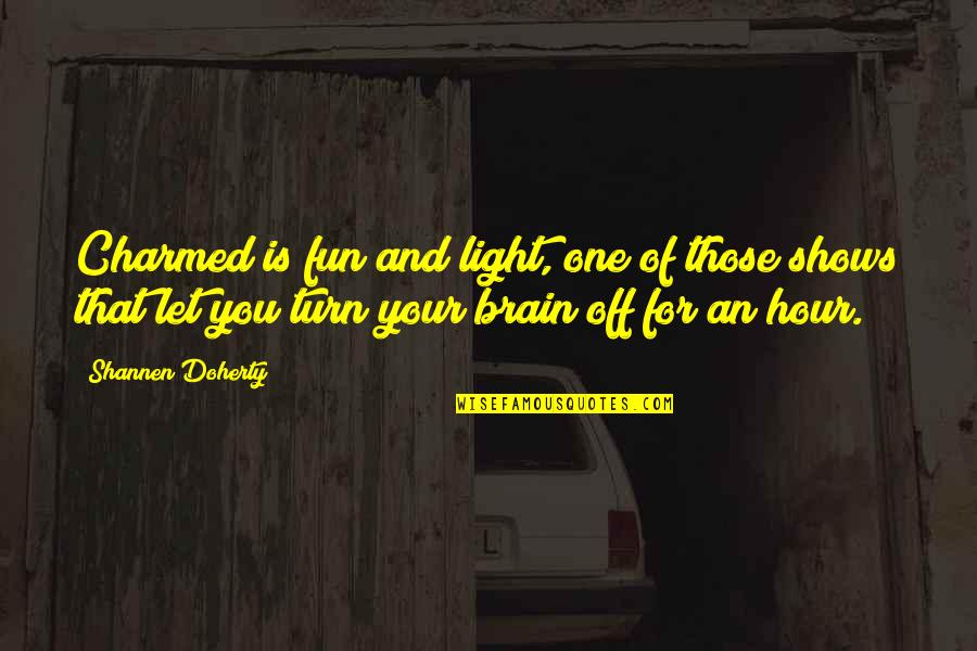 Turn Off Your Brain Quotes By Shannen Doherty: Charmed is fun and light, one of those