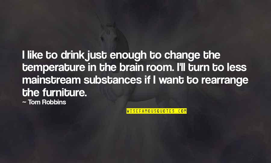 Turn Off Your Brain Quotes By Tom Robbins: I like to drink just enough to change