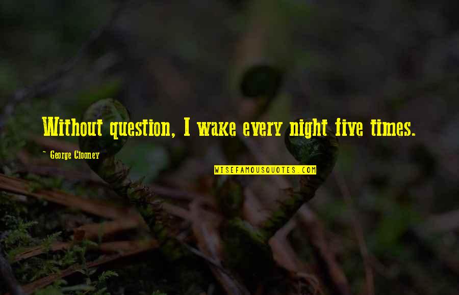 Turn Off Your Emotions Quotes By George Clooney: Without question, I wake every night five times. Turn Off Your Emotions Quotes By George Clooney: Without question, I wake every night five times.
