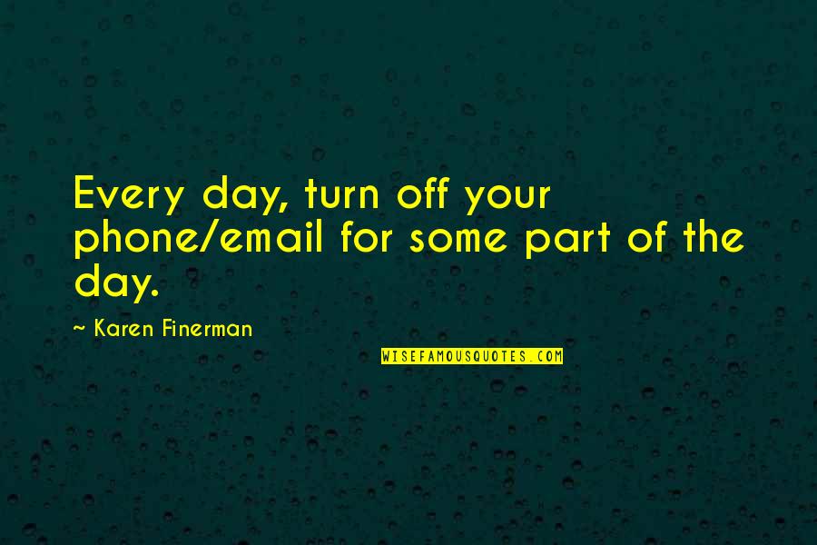 Turn Off Your Phone Quotes By Karen Finerman: Every day, turn off your phone/email for some Turn Off Your Phone Quotes By Karen Finerman: Every day, turn off your phone/email for some