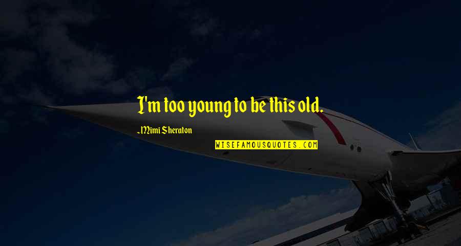 Turn On Guys Quotes By Mimi Sheraton: I'm too young to be this old. Turn On Guys Quotes By Mimi Sheraton: I'm too young to be this old.