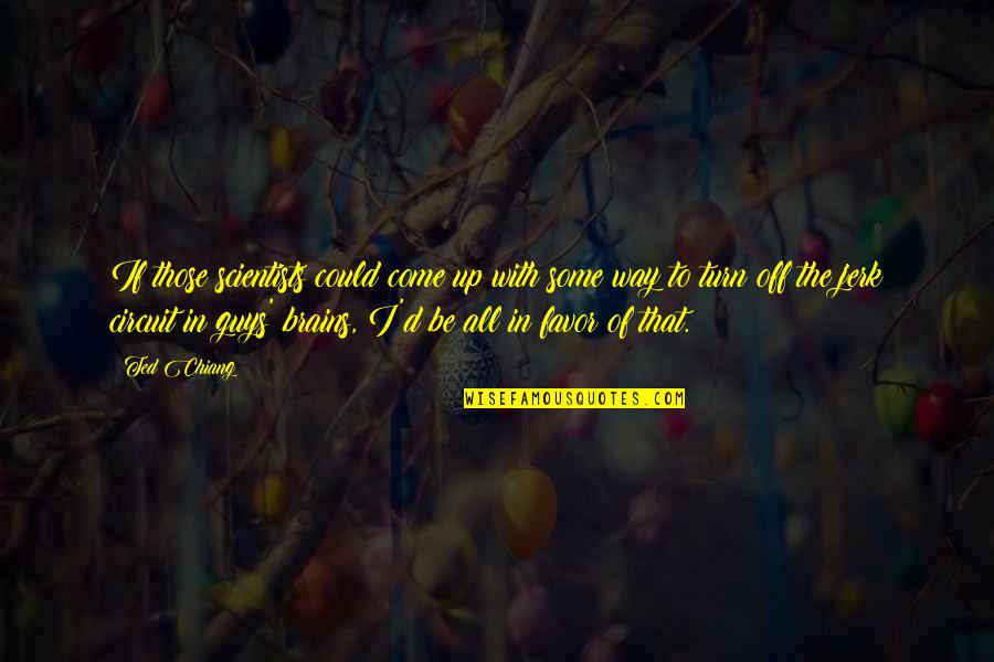 Turn On Guys Quotes By Ted Chiang: If those scientists could come up with some Turn On Guys Quotes By Ted Chiang: If those scientists could come up with some