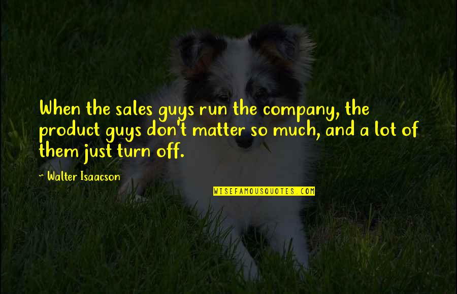 Turn On Guys Quotes By Walter Isaacson: When the sales guys run the company, the Turn On Guys Quotes By Walter Isaacson: When the sales guys run the company, the