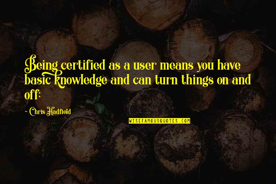 Turn On Turn Off Quotes By Chris Hadfield: Being certified as a user means you have