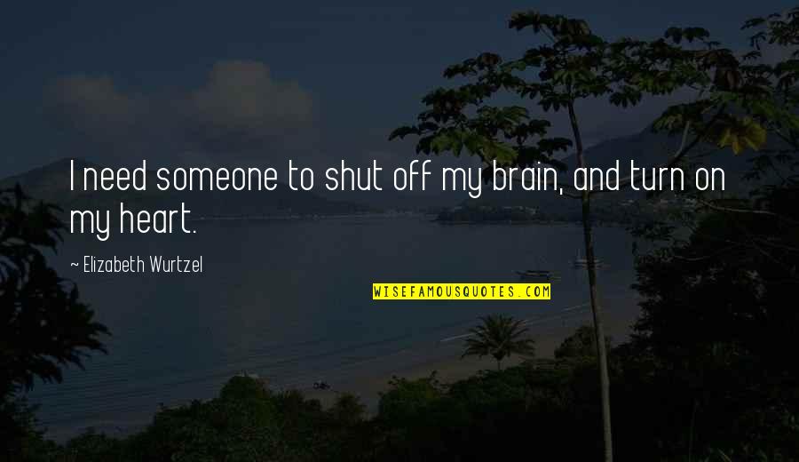 Turn On Turn Off Quotes By Elizabeth Wurtzel: I need someone to shut off my brain,