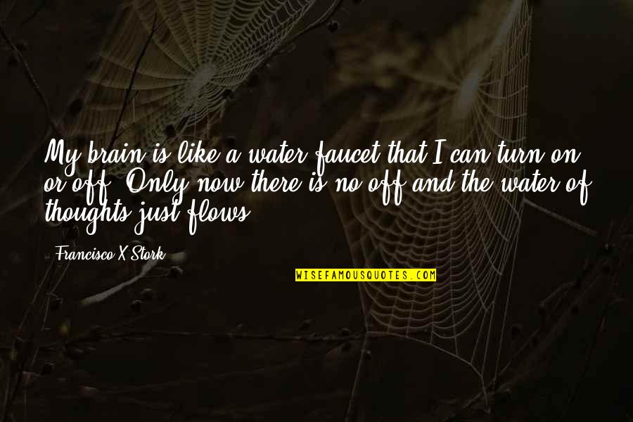 Turn On Turn Off Quotes By Francisco X Stork: My brain is like a water faucet that