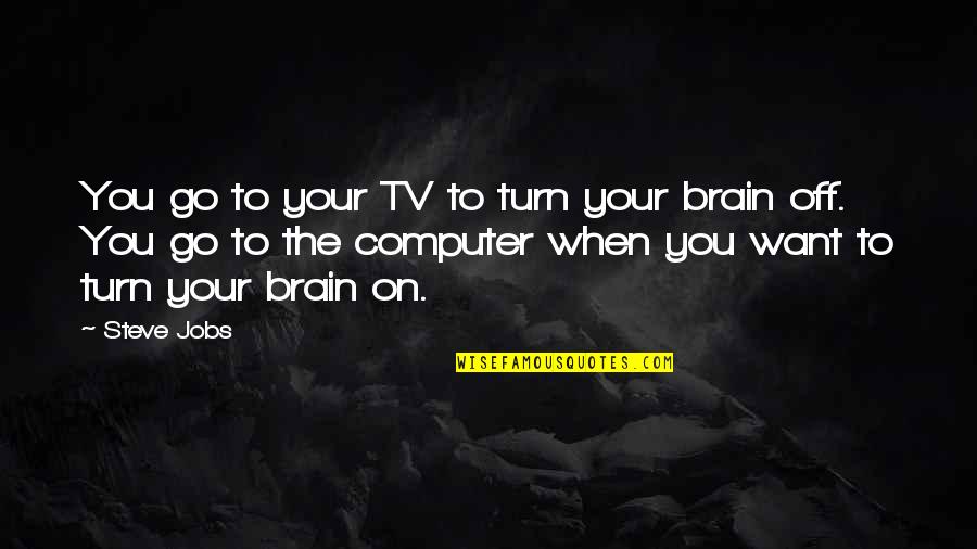 Turn On Turn Off Quotes By Steve Jobs: You go to your TV to turn your