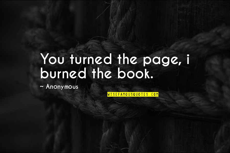 Turn Or Burn Quotes By Anonymous: You turned the page, i burned the book.