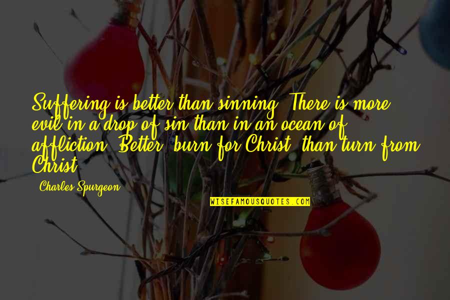 Turn Or Burn Quotes By Charles Spurgeon: Suffering is better than sinning. There is more Turn Or Burn Quotes By Charles Spurgeon: Suffering is better than sinning. There is more