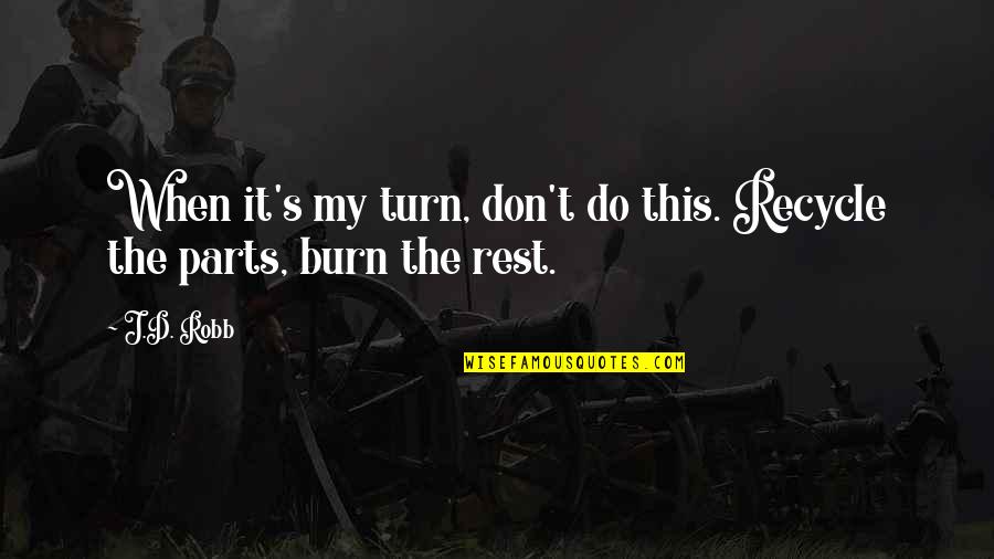 Turn Or Burn Quotes By J.D. Robb: When it's my turn, don't do this. Recycle