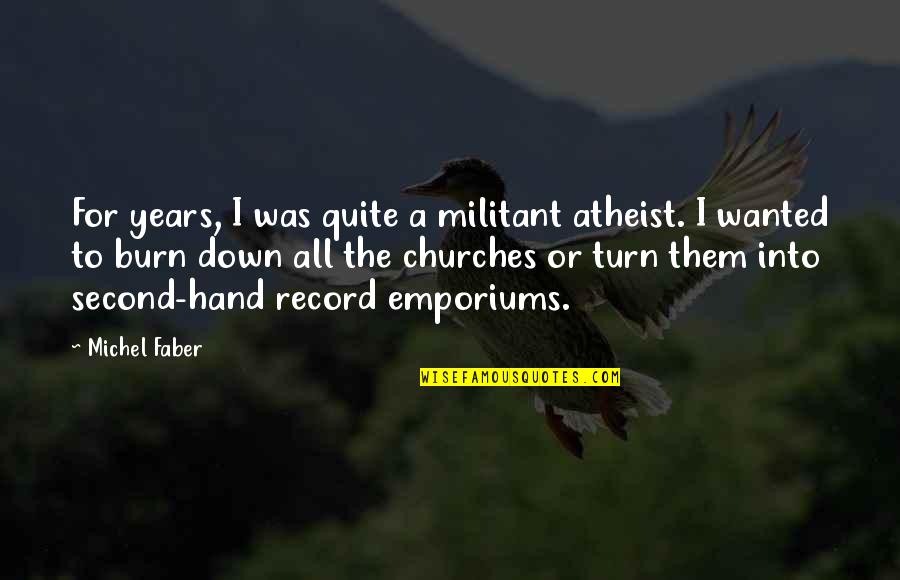 Turn Or Burn Quotes By Michel Faber: For years, I was quite a militant atheist. Turn Or Burn Quotes By Michel Faber: For years, I was quite a militant atheist.