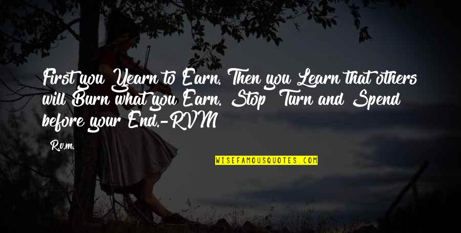 Turn Or Burn Quotes By R.v.m.: First you Yearn to Earn. Then you Learn Turn Or Burn Quotes By R.v.m.: First you Yearn to Earn. Then you Learn