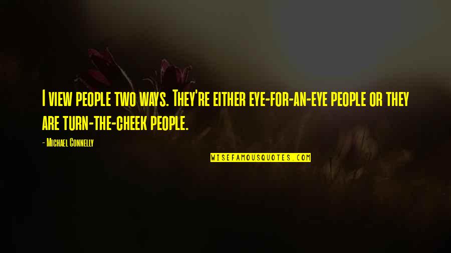 Turn Other Cheek Quotes By Michael Connelly: I view people two ways. They're either eye-for-an-eye
