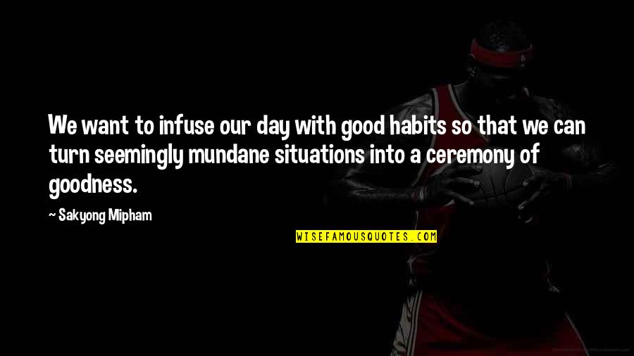 Turn Over Ceremony Quotes By Sakyong Mipham: We want to infuse our day with good