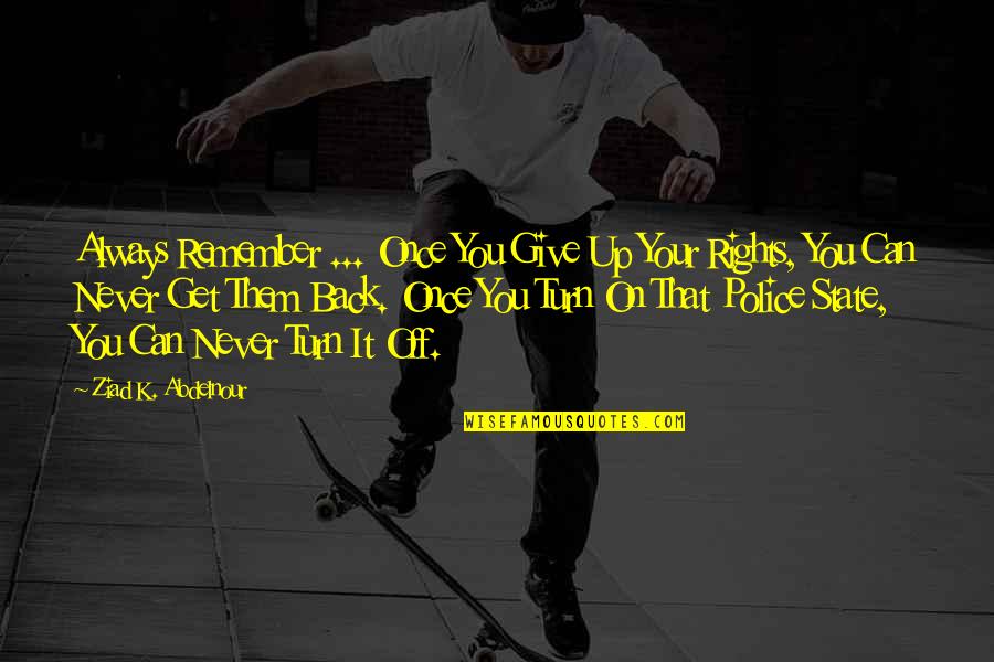 Turn Their Back On You Quotes By Ziad K. Abdelnour: Always Remember ... Once You Give Up Your Turn Their Back On You Quotes By Ziad K. Abdelnour: Always Remember ... Once You Give Up Your