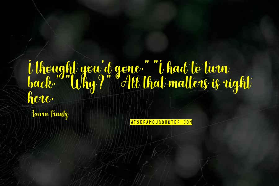 Turn Their Back Quotes By Laura Frantz: I thought you'd gone." "I had to turn