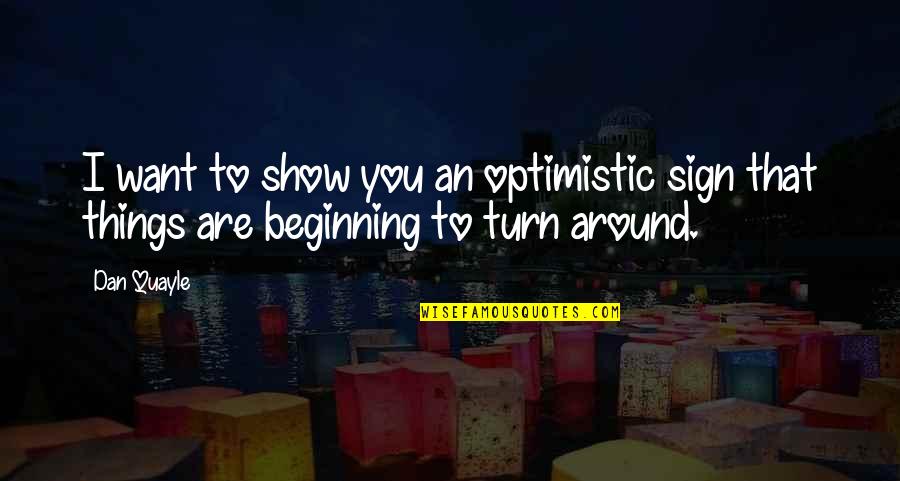Turn Things Around Quotes By Dan Quayle: I want to show you an optimistic sign