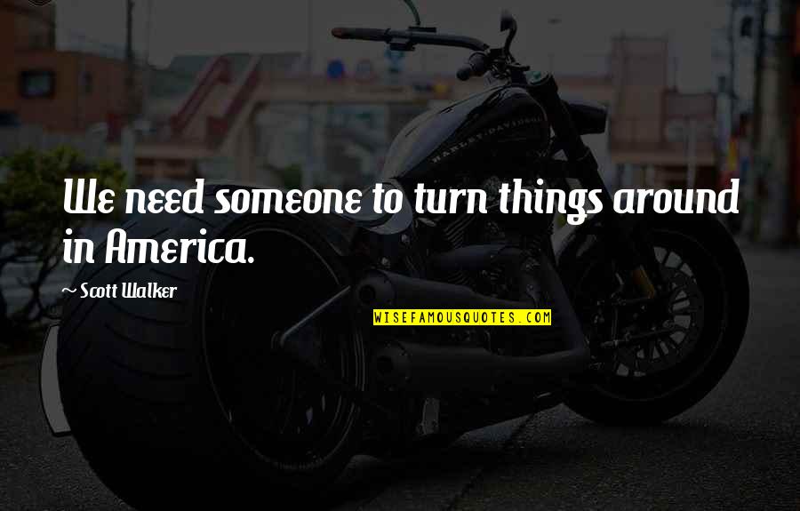Turn Things Around Quotes By Scott Walker: We need someone to turn things around in Turn Things Around Quotes By Scott Walker: We need someone to turn things around in