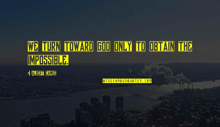 Turn To God Quotes By Albert Camus: We turn toward God only to obtain the Turn To God Quotes By Albert Camus: We turn toward God only to obtain the