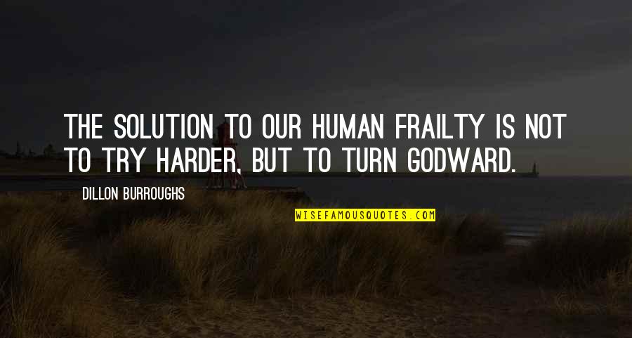 Turn To God Quotes By Dillon Burroughs: The solution to our human frailty is not Turn To God Quotes By Dillon Burroughs: The solution to our human frailty is not