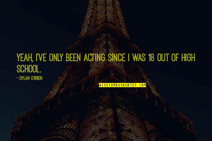 Turn Up It's My Birthday Quotes By Dylan O'Brien: Yeah, I've only been acting since I was Turn Up It's My Birthday Quotes By Dylan O'Brien: Yeah, I've only been acting since I was