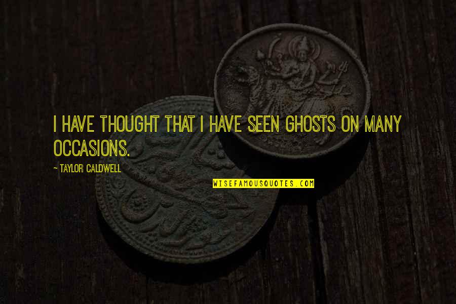 Turn Up It's My Birthday Quotes By Taylor Caldwell: I have thought that I have seen ghosts Turn Up It's My Birthday Quotes By Taylor Caldwell: I have thought that I have seen ghosts