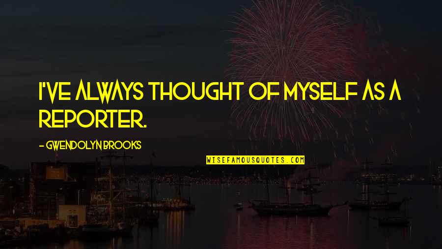 Turn Up It's Your Birthday Quotes By Gwendolyn Brooks: I've always thought of myself as a reporter. Turn Up It's Your Birthday Quotes By Gwendolyn Brooks: I've always thought of myself as a reporter.