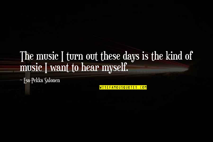 Turn Up Music Quotes By Esa-Pekka Salonen: The music I turn out these days is
