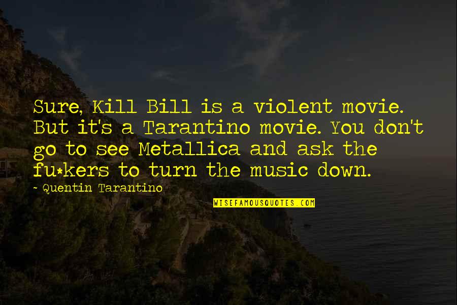 Turn Up Music Quotes By Quentin Tarantino: Sure, Kill Bill is a violent movie. But