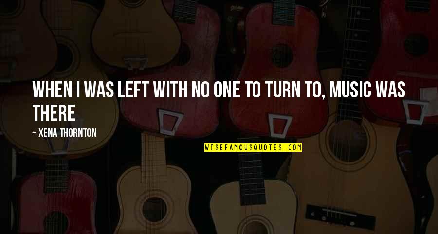 Turn Up Music Quotes By Xena Thornton: When I was left with no one to