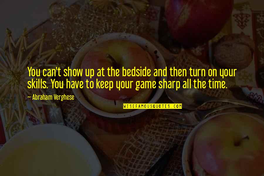 Turn Up Quotes By Abraham Verghese: You can't show up at the bedside and