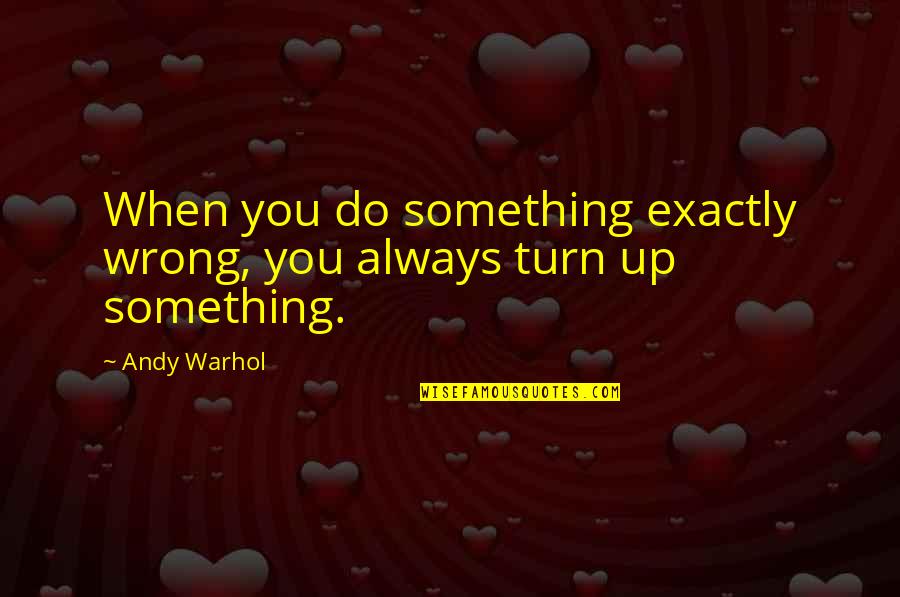 Turn Up Quotes By Andy Warhol: When you do something exactly wrong, you always