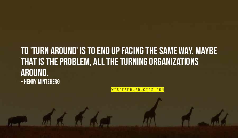 Turn Up Quotes By Henry Mintzberg: To 'turn around' is to end up facing