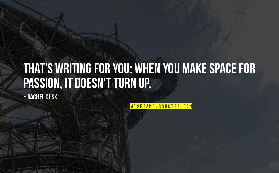 Turn Up Quotes By Rachel Cusk: That's writing for you: when you make space