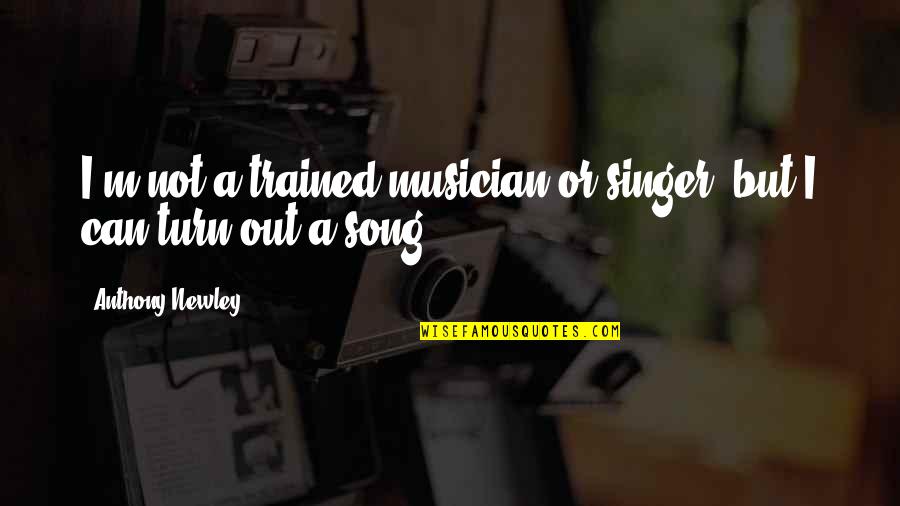 Turn Up Song Quotes By Anthony Newley: I'm not a trained musician or singer, but