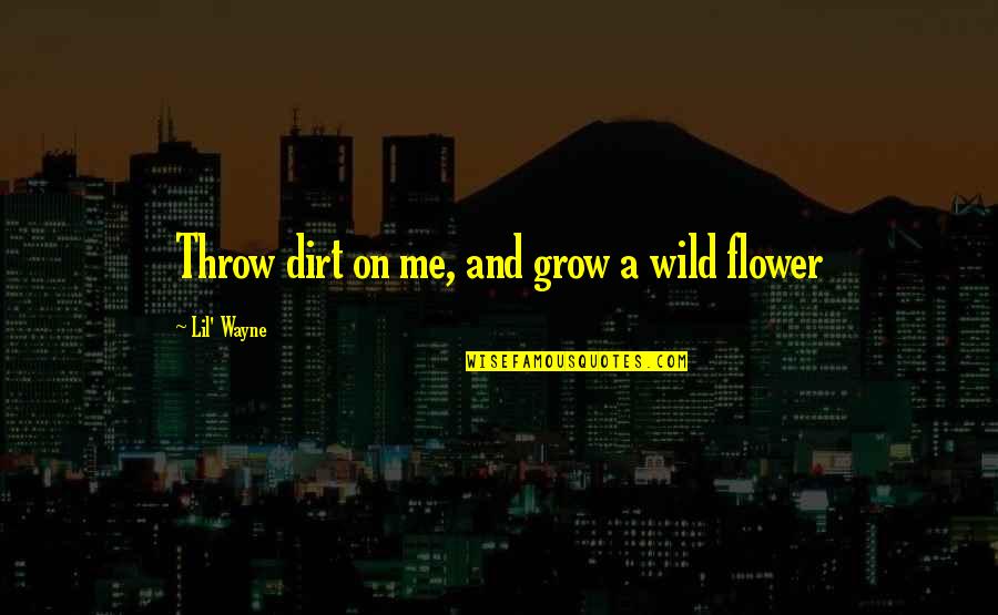 Turn Ur Back Quotes By Lil' Wayne: Throw dirt on me, and grow a wild Turn Ur Back Quotes By Lil' Wayne: Throw dirt on me, and grow a wild