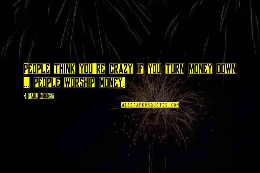 Turn You Down Quotes By Paul Mooney: People think you're crazy if you turn money