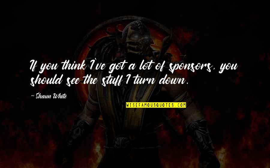 Turn You Down Quotes By Shaun White: If you think I've got a lot of