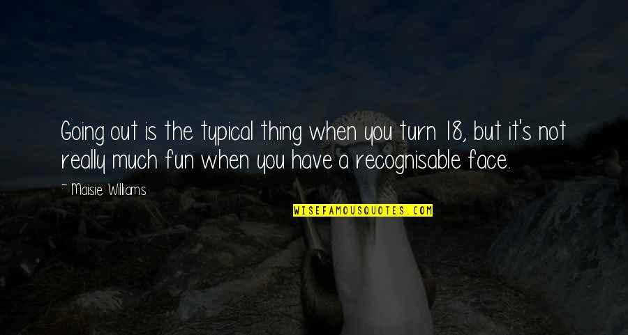 Turn Your Face Quotes By Maisie Williams: Going out is the typical thing when you Turn Your Face Quotes By Maisie Williams: Going out is the typical thing when you