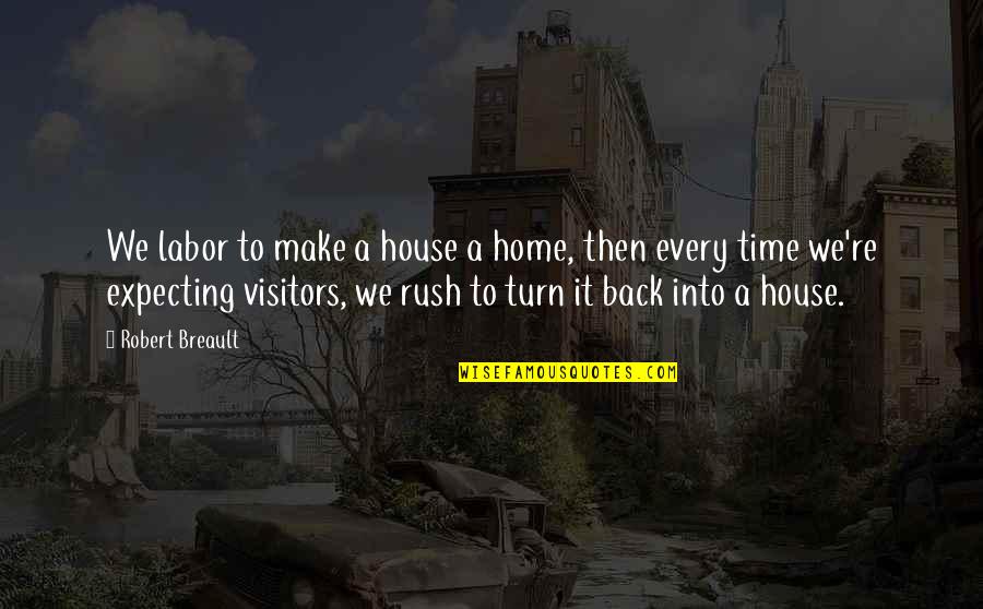 Turn Your House Into A Home Quotes By Robert Breault: We labor to make a house a home, Turn Your House Into A Home Quotes By Robert Breault: We labor to make a house a home,