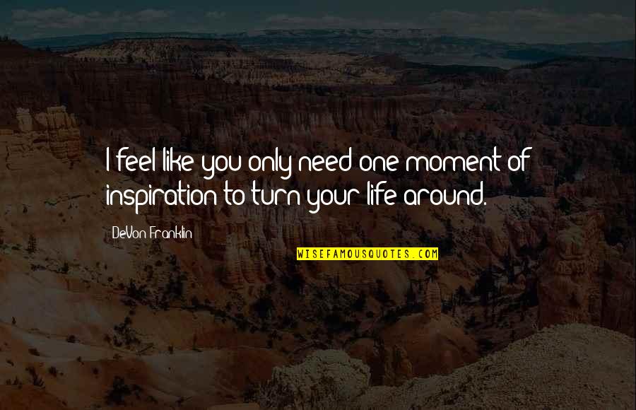 Turn Your Life Around Quotes By DeVon Franklin: I feel like you only need one moment