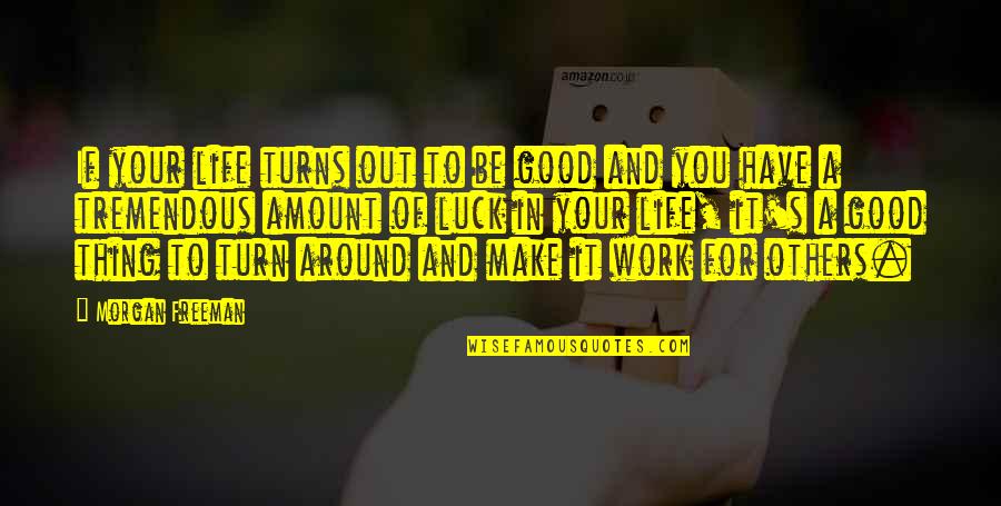 Turn Your Life Around Quotes By Morgan Freeman: If your life turns out to be good Turn Your Life Around Quotes By Morgan Freeman: If your life turns out to be good