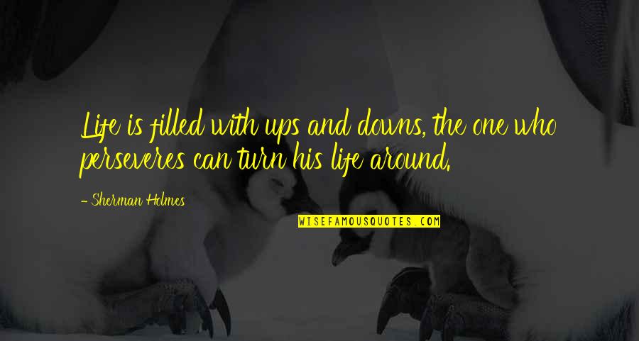 Turn Your Life Around Quotes By Sherman Holmes: Life is filled with ups and downs, the Turn Your Life Around Quotes By Sherman Holmes: Life is filled with ups and downs, the