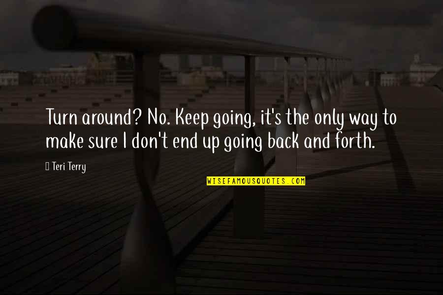 Turn Your Life Around Quotes By Teri Terry: Turn around? No. Keep going, it's the only Turn Your Life Around Quotes By Teri Terry: Turn around? No. Keep going, it's the only
