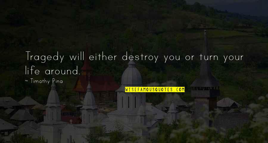 Turn Your Life Around Quotes By Timothy Pina: Tragedy will either destroy you or turn your Turn Your Life Around Quotes By Timothy Pina: Tragedy will either destroy you or turn your
