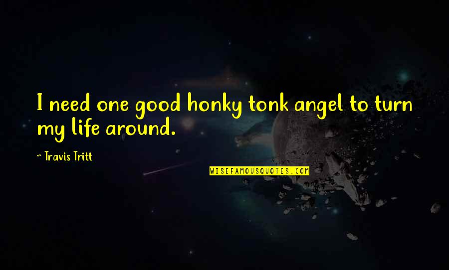 Turn Your Life Around Quotes By Travis Tritt: I need one good honky tonk angel to Turn Your Life Around Quotes By Travis Tritt: I need one good honky tonk angel to