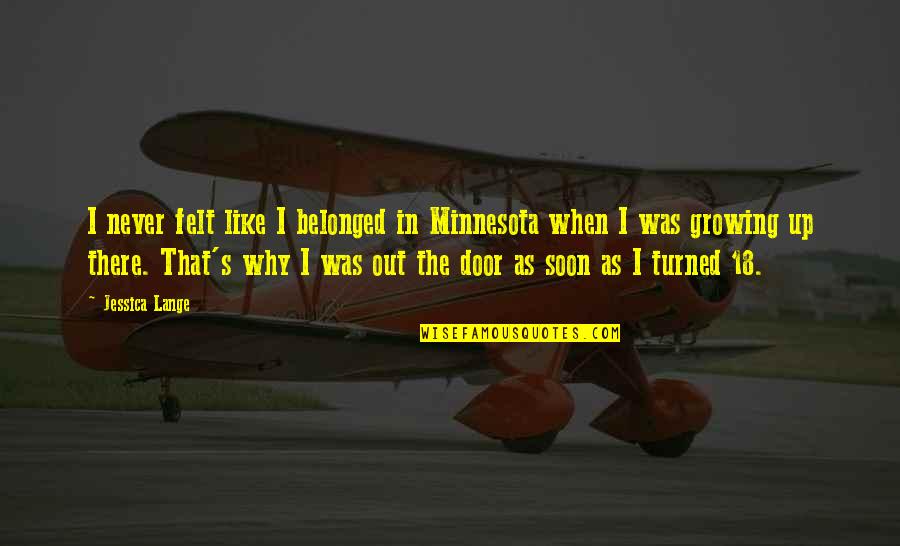 Turned 18 Quotes By Jessica Lange: I never felt like I belonged in Minnesota