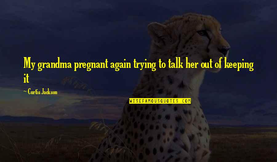 Turned 30 Quotes By Curtis Jackson: My grandma pregnant again trying to talk her Turned 30 Quotes By Curtis Jackson: My grandma pregnant again trying to talk her